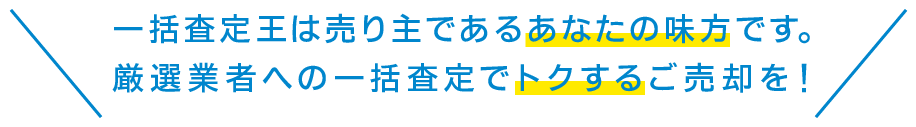 一括査定王は売り主であるあなたの味方です。厳選業者への一括査定でトクするご売却を！
